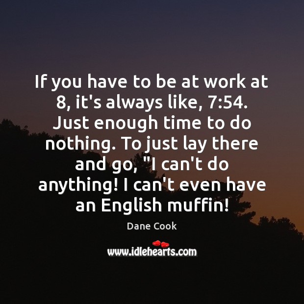 If you have to be at work at 8, it’s always like, 7:54. Just Dane Cook Picture Quote
