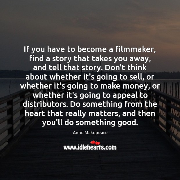If you have to become a filmmaker, find a story that takes Anne Makepeace Picture Quote