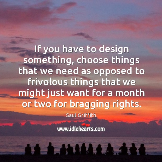 If you have to design something, choose things that we need as Saul Griffith Picture Quote