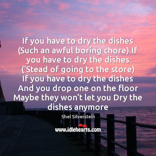 If you have to dry the dishes (Such an awful boring chore) Shel Silverstein Picture Quote