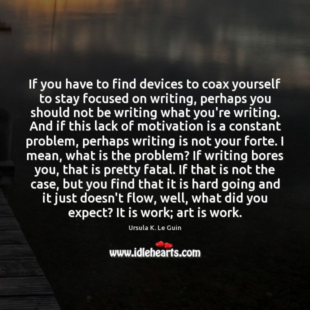 If you have to find devices to coax yourself to stay focused Art Quotes Image