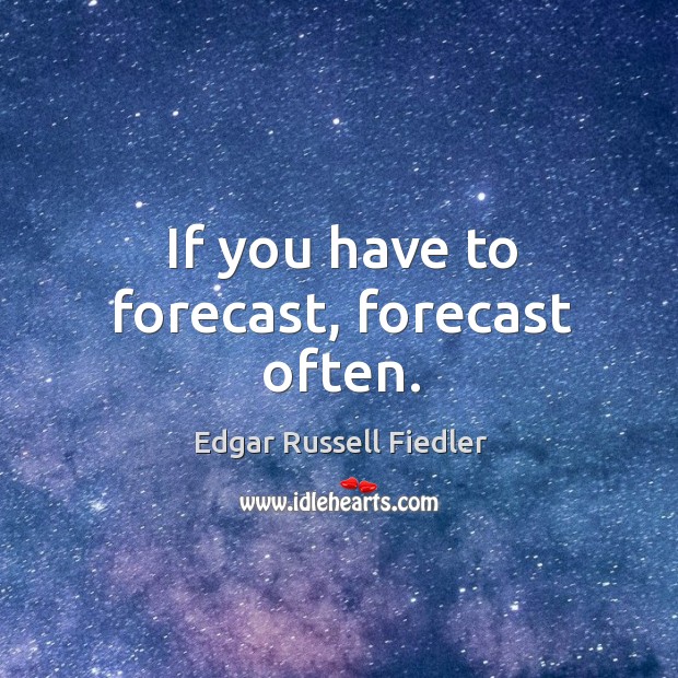 If you have to forecast, forecast often. Edgar Russell Fiedler Picture Quote