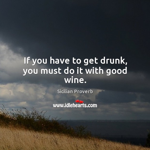 If you have to get drunk, you must do it with good wine. Sicilian Proverbs Image