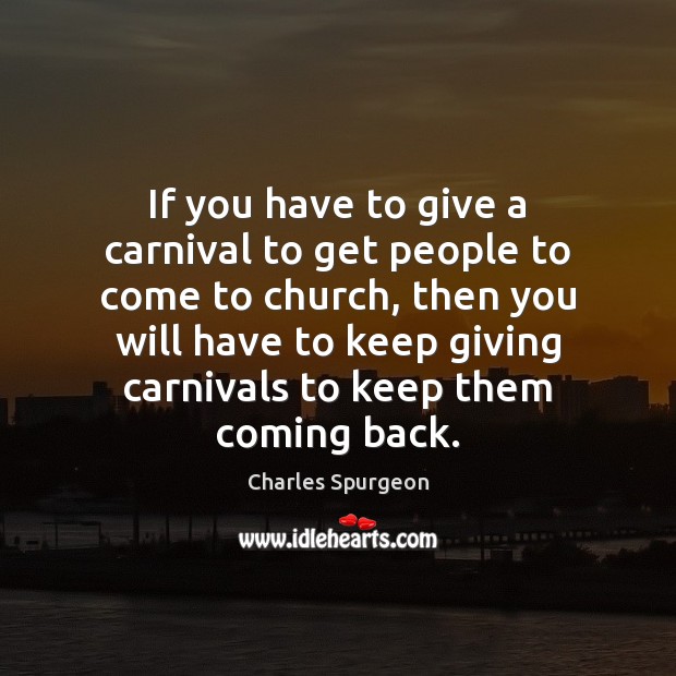 If you have to give a carnival to get people to come Charles Spurgeon Picture Quote