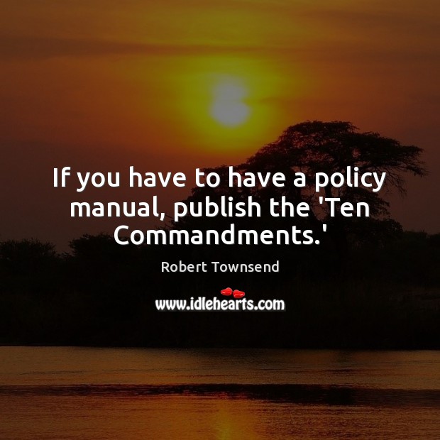 If you have to have a policy manual, publish the ‘Ten Commandments.’ Robert Townsend Picture Quote