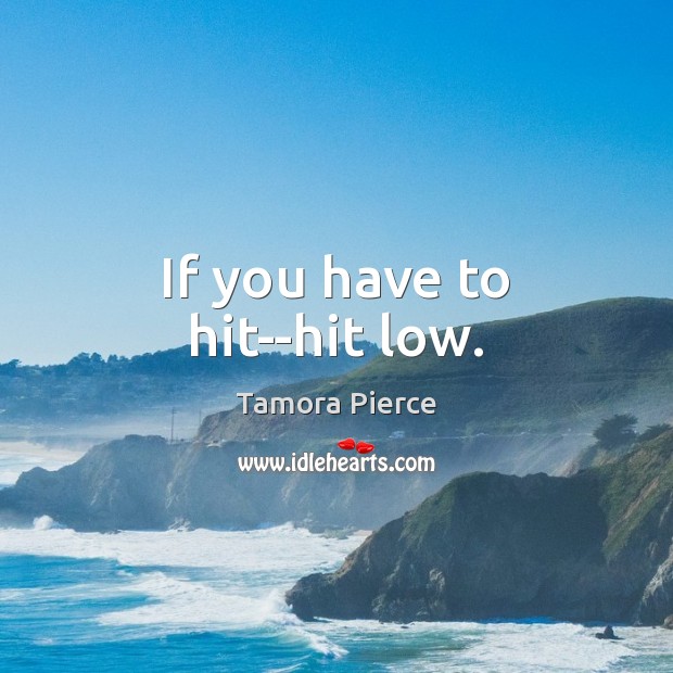 If you have to hit–hit low. Image