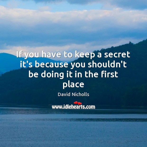 If you have to keep a secret it’s because you shouldn’t be doing it in the first place David Nicholls Picture Quote
