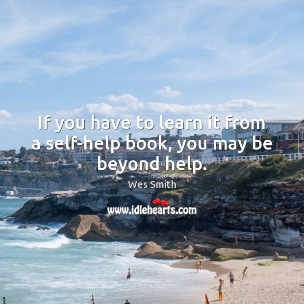 If you have to learn it from a self-help book, you may be beyond help. Wes Smith Picture Quote