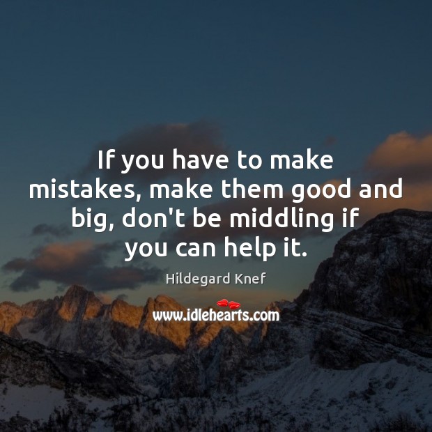 If you have to make mistakes, make them good and big, don’t Hildegard Knef Picture Quote