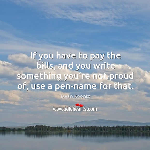 If you have to pay the bills, and you write something you’re not proud of, use a pen-name for that. Dean Koontz Picture Quote