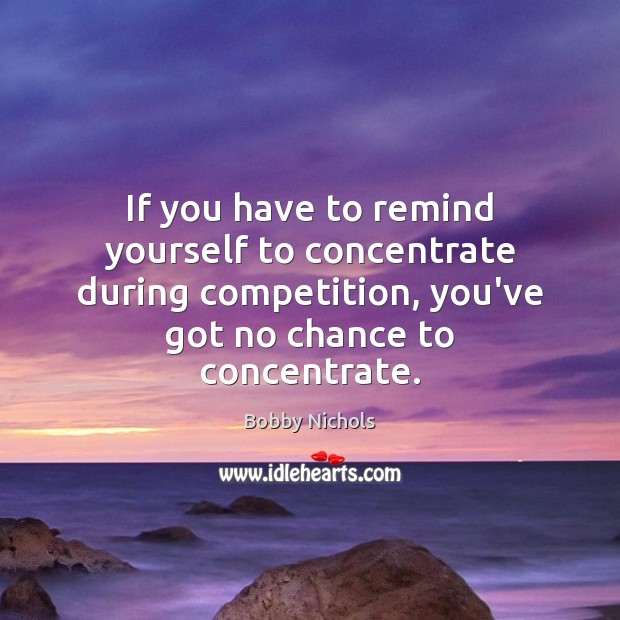 If you have to remind yourself to concentrate during competition, you’ve got Image