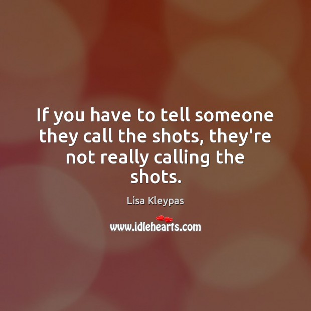 If you have to tell someone they call the shots, they’re not really calling the shots. Image
