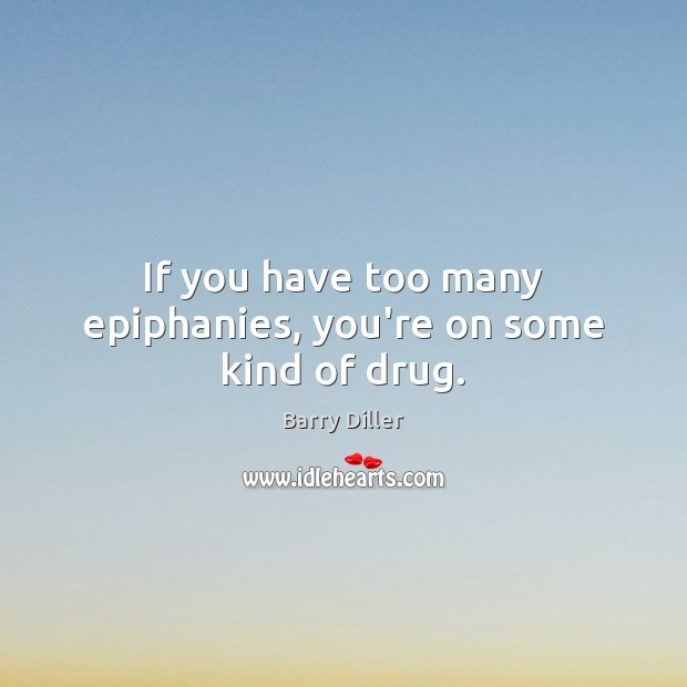 If you have too many epiphanies, you’re on some kind of drug. Barry Diller Picture Quote