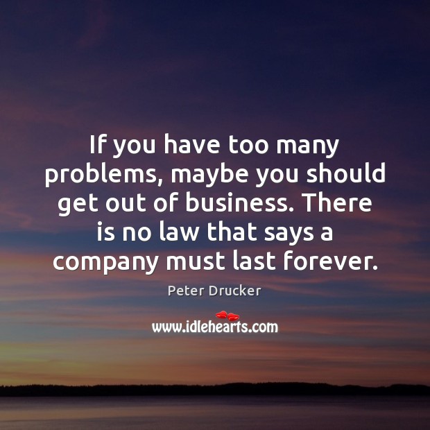 If you have too many problems, maybe you should get out of Peter Drucker Picture Quote