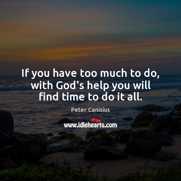If you have too much to do, with God’s help you will find time to do it all. Peter Canisius Picture Quote