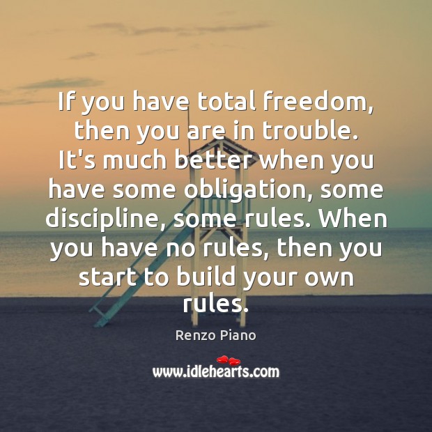 If you have total freedom, then you are in trouble. It’s much Renzo Piano Picture Quote