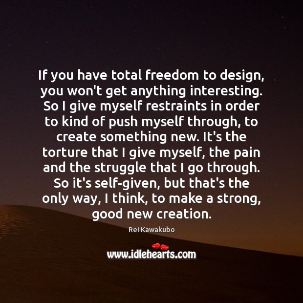 If you have total freedom to design, you won’t get anything interesting. Rei Kawakubo Picture Quote