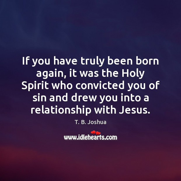 If you have truly been born again, it was the Holy Spirit T. B. Joshua Picture Quote