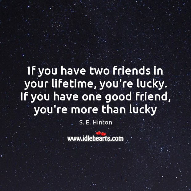 If you have two friends in your lifetime, you’re lucky. If you S. E. Hinton Picture Quote