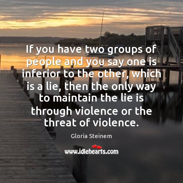 If you have two groups of people and you say one is Gloria Steinem Picture Quote