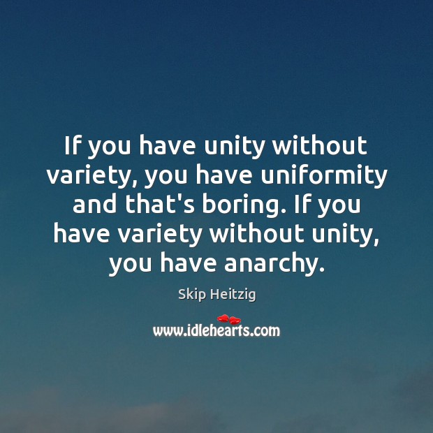 If you have unity without variety, you have uniformity and that’s boring. Skip Heitzig Picture Quote