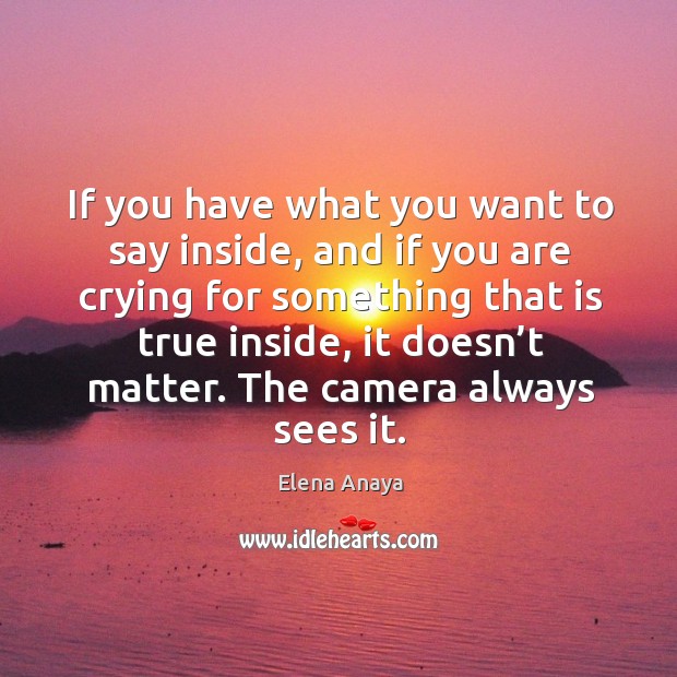 If you have what you want to say inside, and if you are crying for something that is true inside, it doesn’t matter. Image