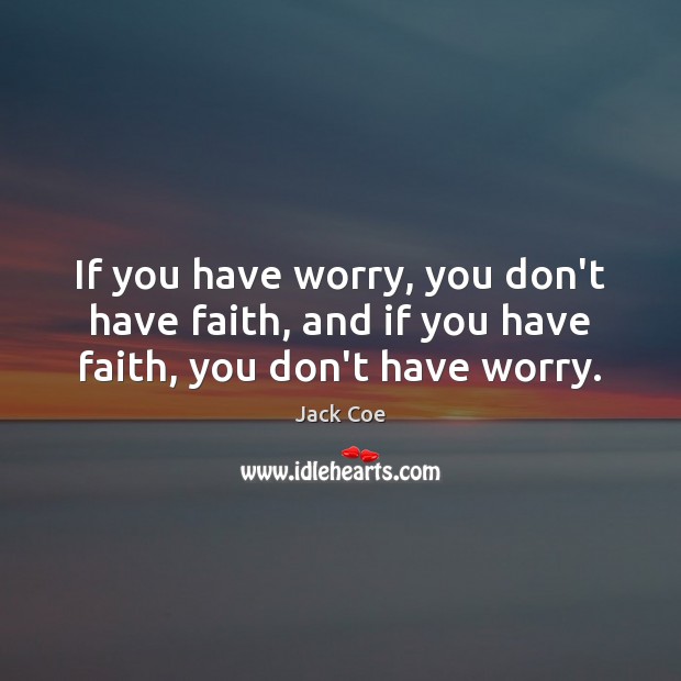 If you have worry, you don’t have faith, and if you have faith, you don’t have worry. Jack Coe Picture Quote