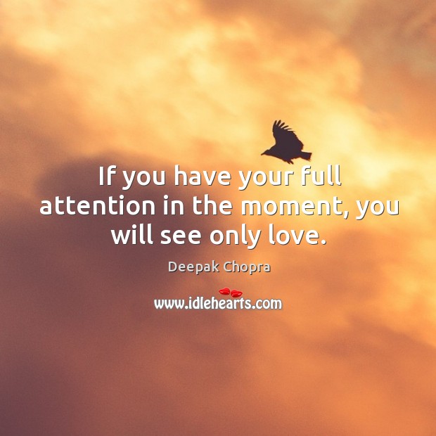 If you have your full attention in the moment, you will see only love. Image