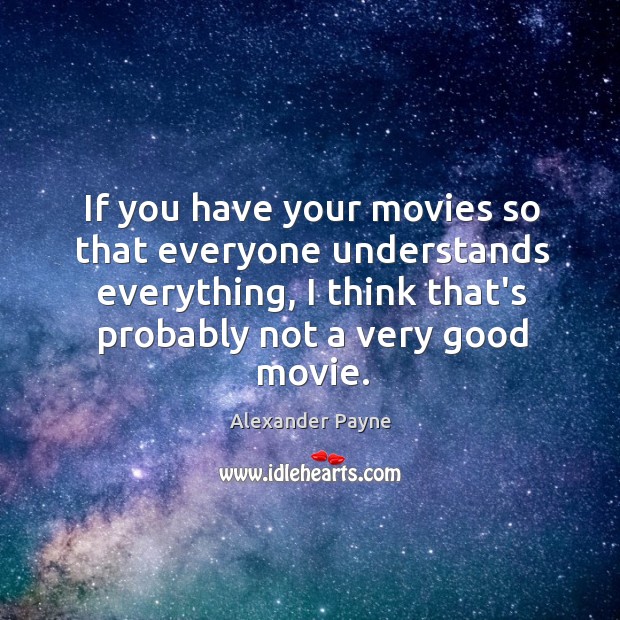 If you have your movies so that everyone understands everything, I think Alexander Payne Picture Quote