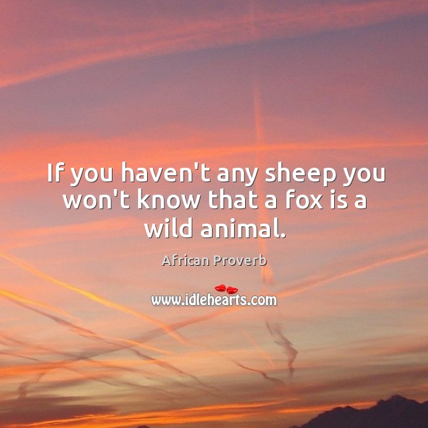 If you haven’t any sheep you won’t know that a fox is a wild animal. Image