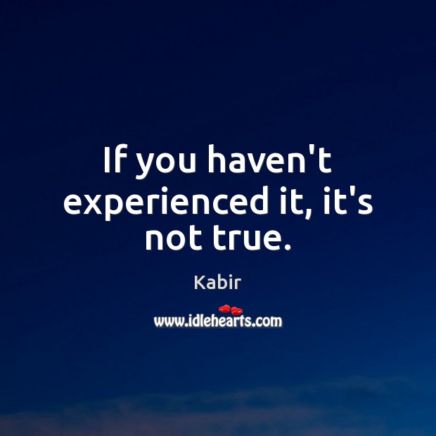 If you haven’t experienced it, it’s not true. Kabir Picture Quote