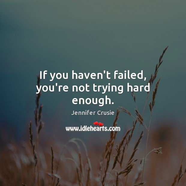 If you haven’t failed, you’re not trying hard enough. Jennifer Crusie Picture Quote