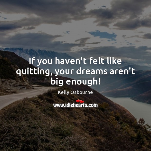 If you haven’t felt like quitting, your dreams aren’t big enough! Kelly Osbourne Picture Quote