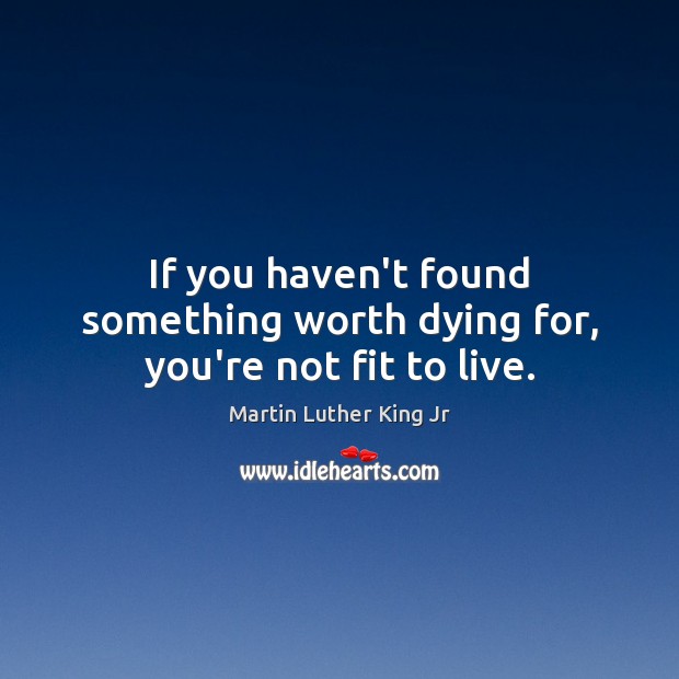 If you haven’t found something worth dying for, you’re not fit to live. Image