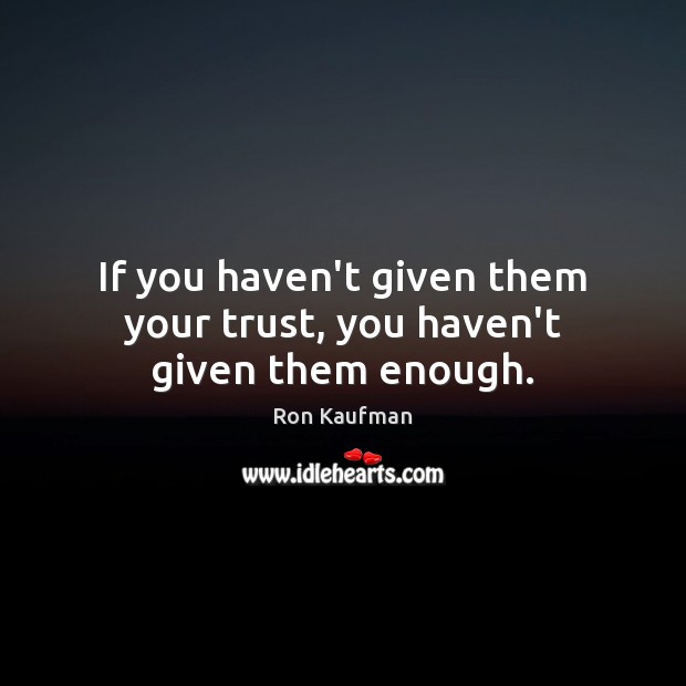 If you haven’t given them your trust, you haven’t given them enough. Ron Kaufman Picture Quote