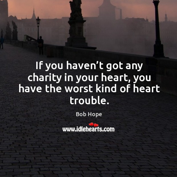 If you haven’t got any charity in your heart, you have the worst kind of heart trouble. Image