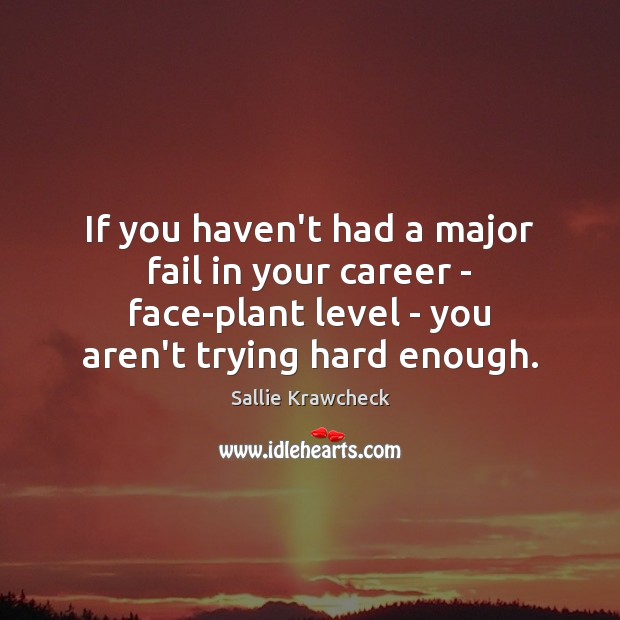 If you haven’t had a major fail in your career – face-plant Sallie Krawcheck Picture Quote