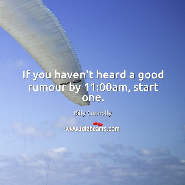 If you haven’t heard a good rumour by 11:00am, start one. Billy Connolly Picture Quote