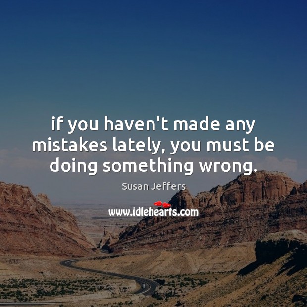 If you haven’t made any mistakes lately, you must be doing something wrong. Image