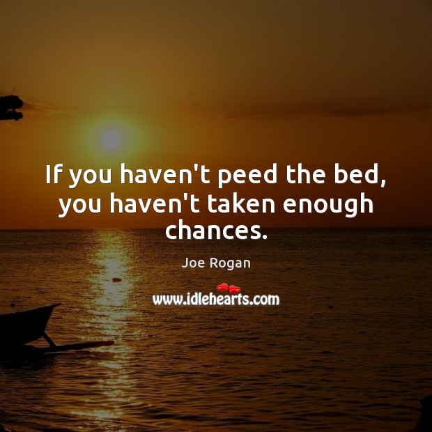 If you haven’t peed the bed, you haven’t taken enough chances. Image