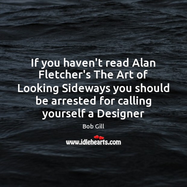 If you haven’t read Alan Fletcher’s The Art of Looking Sideways you Bob Gill Picture Quote
