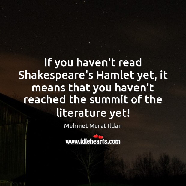 If you haven’t read Shakespeare’s Hamlet yet, it means that you haven’t Mehmet Murat Ildan Picture Quote