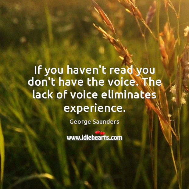 If you haven’t read you don’t have the voice. The lack of voice eliminates experience. George Saunders Picture Quote