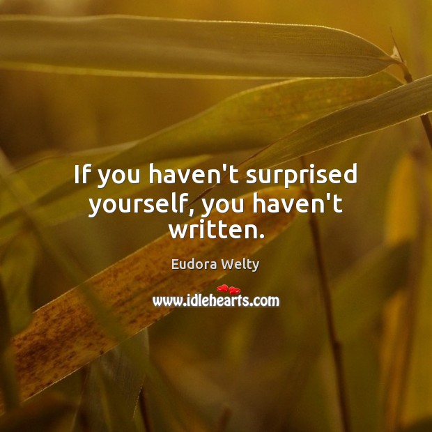 If you haven’t surprised yourself, you haven’t written. Eudora Welty Picture Quote
