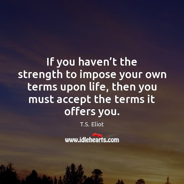 If you haven’t the strength to impose your own terms upon T.S. Eliot Picture Quote