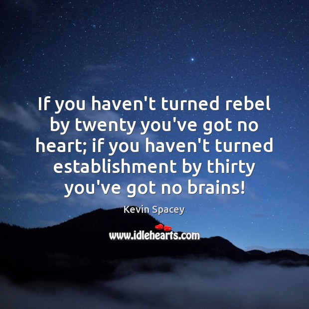If you haven’t turned rebel by twenty you’ve got no heart; if Image