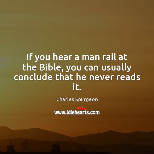 If you hear a man rail at the Bible, you can usually conclude that he never reads it. Charles Spurgeon Picture Quote