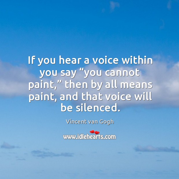 If you hear a voice within you say “you cannot paint,” then by all means paint, and that voice will be silenced. Image