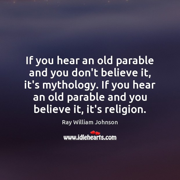 If you hear an old parable and you don’t believe it, it’s Ray William Johnson Picture Quote