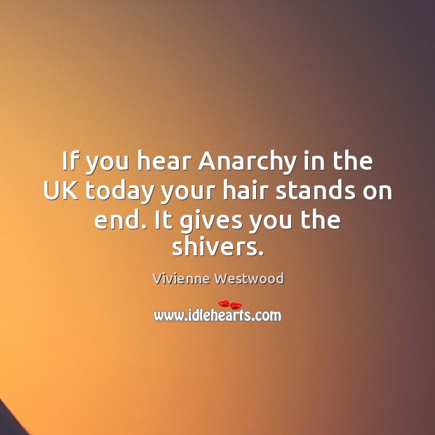 If you hear Anarchy in the UK today your hair stands on end. It gives you the shivers. Vivienne Westwood Picture Quote